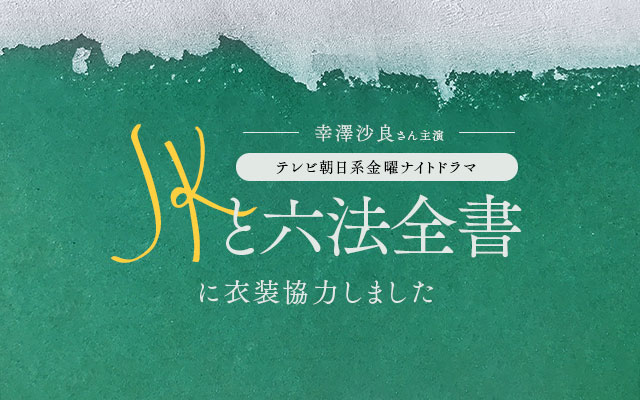 テレビ朝日系金曜ナイトドラマ「JKと六法全書」に衣装協力しました
