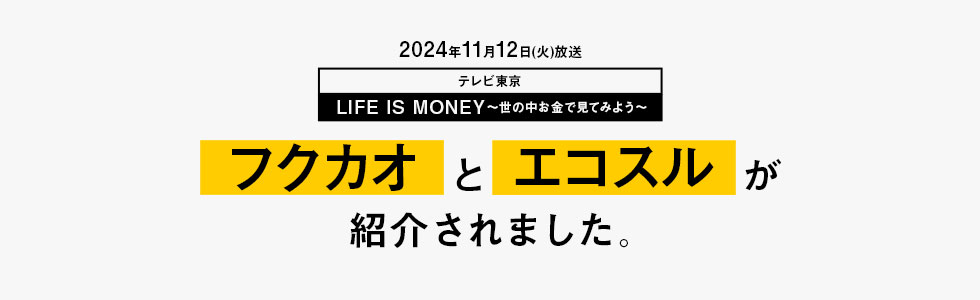 テレビ東京「LIFE IS MONEY～世の中お金で見てみよう～」で“フクカオ”と“エコスル”が紹介されました