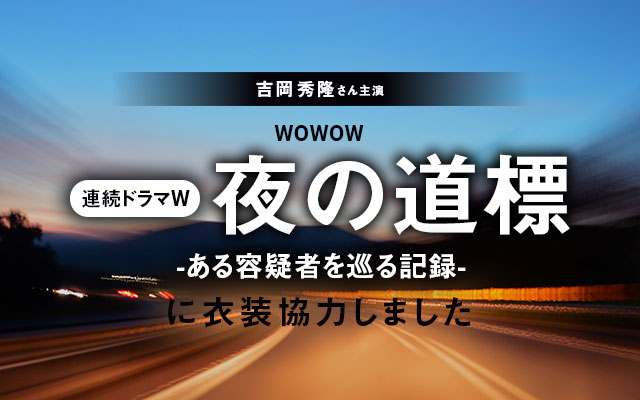 WOWOW「連続ドラマＷ 夜の道標-ある容疑者を巡る記録-」に衣装協力しました