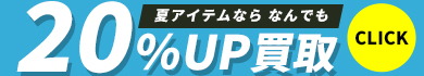 夏アイテムならなんでも20%UP買取