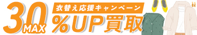 衣替え応援キャンペーン　MAX30%UP買取